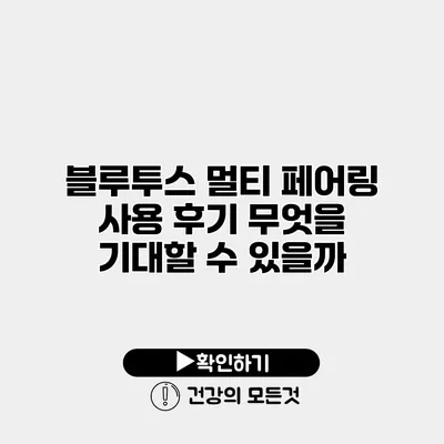 블루투스 멀티 페어링 사용 후기 무엇을 기대할 수 있을까?