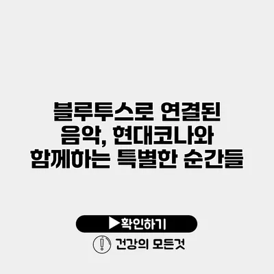 블루투스로 연결된 음악, 현대코나와 함께하는 특별한 순간들