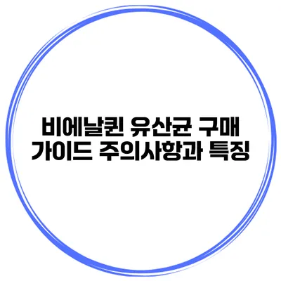 비에날퀸 유산균 구매 가이드 주의사항과 특징