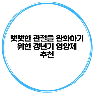 뻣뻣한 관절을 완화하기 위한 갱년기 영양제 추천