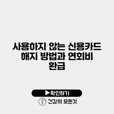 사용하지 않는 신용카드 해지 방법과 연회비 환급