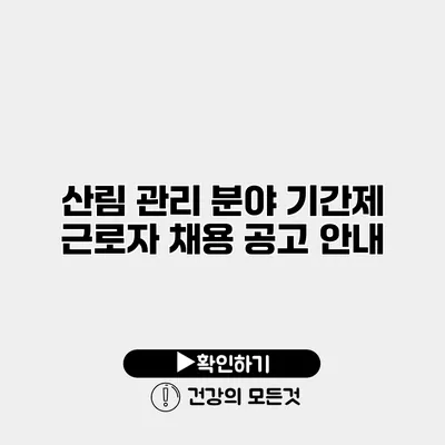 산림 관리 분야 기간제 근로자 채용 공고 안내
