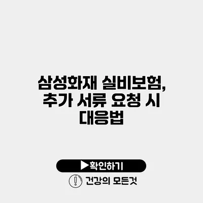삼성화재 실비보험, 추가 서류 요청 시 대응법