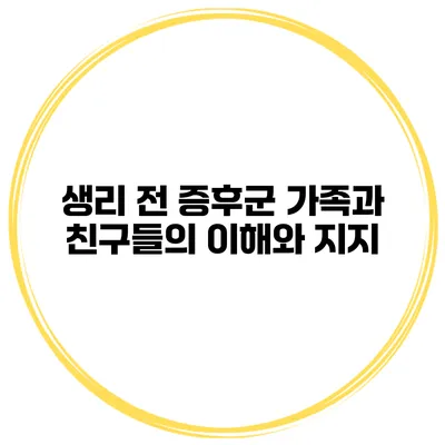 생리 전 증후군 가족과 친구들의 이해와 지지
