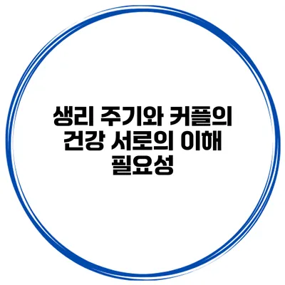 생리 주기와 커플의 건강 서로의 이해 필요성