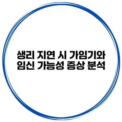 생리 지연 시 가임기와 임신 가능성 증상 분석