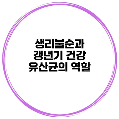 생리불순과 갱년기 건강: 유산균의 역할