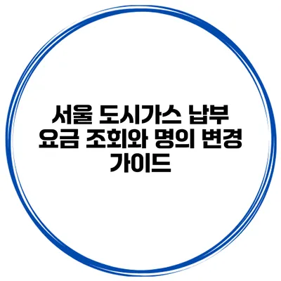 서울 도시가스 납부 요금 조회와 명의 변경 가이드