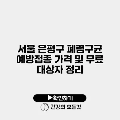 서울 은평구 폐렴구균 예방접종 가격 및 무료 대상자 정리