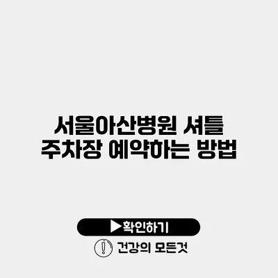 서울아산병원 셔틀 주차장 예약하는 방법