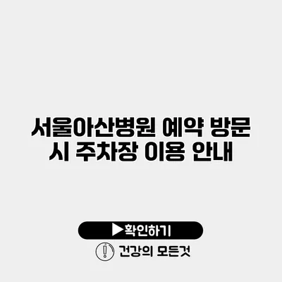 서울아산병원 예약 방문 시 주차장 이용 안내