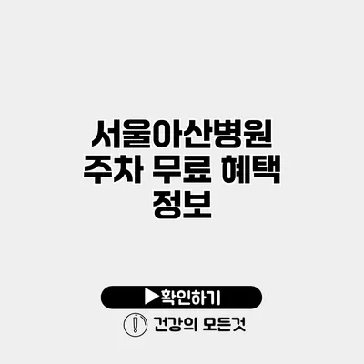 서울아산병원 주차 무료 혜택 정보