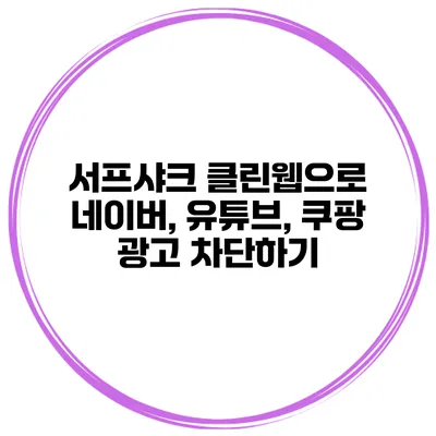 서프샤크 클린웹으로 네이버, 유튜브, 쿠팡 광고 차단하기