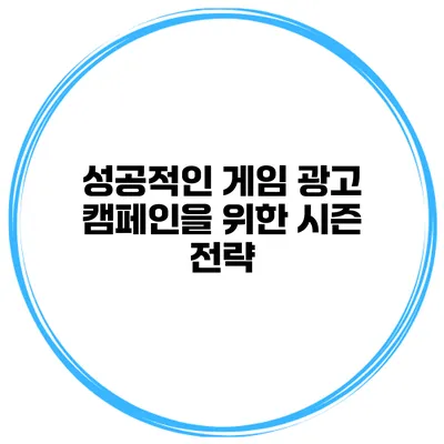 성공적인 게임 광고 캠페인을 위한 시즌 전략