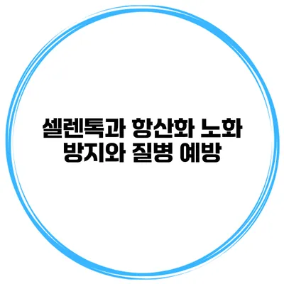 셀렌톡과 항산화 노화 방지와 질병 예방
