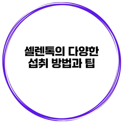 셀렌톡의 다양한 섭취 방법과 팁