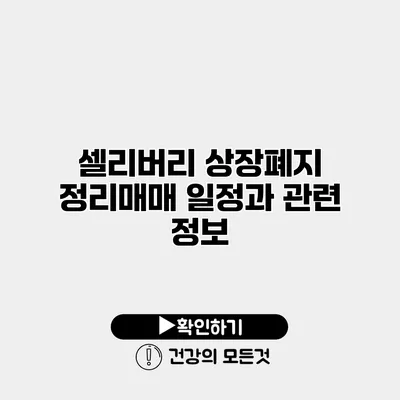 셀리버리 상장폐지 정리매매 일정과 관련 정보