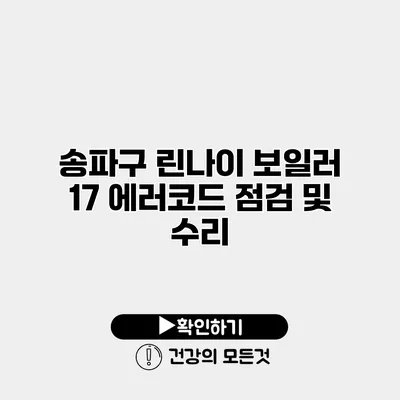 송파구 린나이 보일러 17 에러코드 점검 및 수리