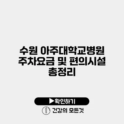 수원 아주대학교병원 주차요금 및 편의시설 총정리