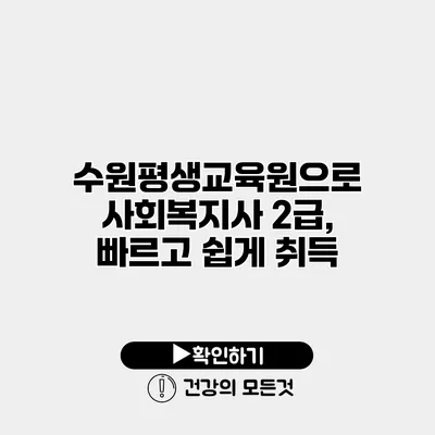수원평생교육원으로 사회복지사 2급, 빠르고 쉽게 취득