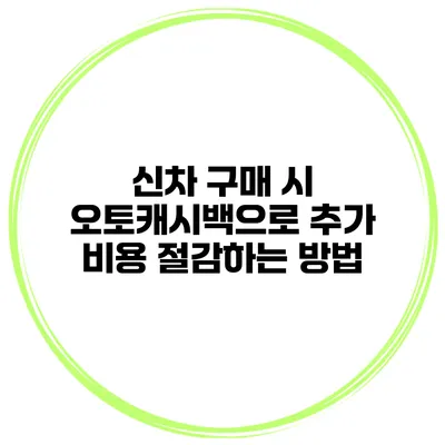신차 구매 시 오토캐시백으로 추가 비용 절감하는 방법