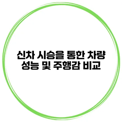 신차 시승을 통한 차량 성능 및 주행감 비교