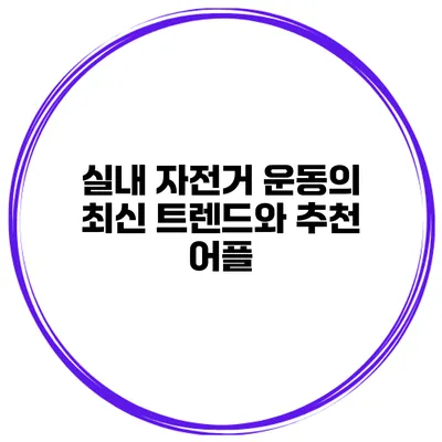 실내 자전거 운동의 최신 트렌드와 추천 어플