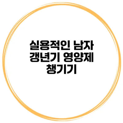 실용적인 남자 갱년기 영양제 챙기기