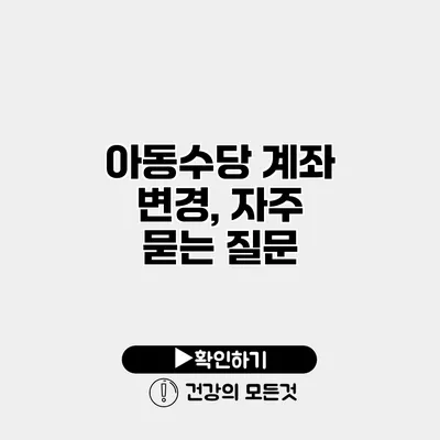 아동수당 계좌 변경, 자주 묻는 질문
