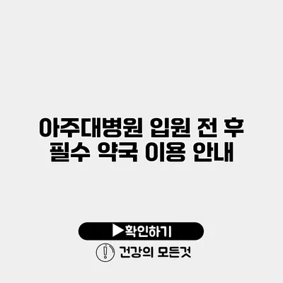 아주대병원 입원 전 후 필수 약국 이용 안내
