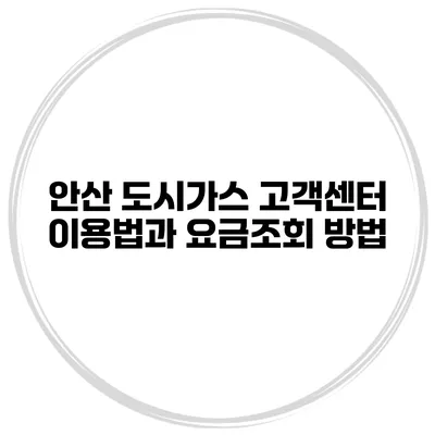 안산 도시가스 고객센터 이용법과 요금조회 방법