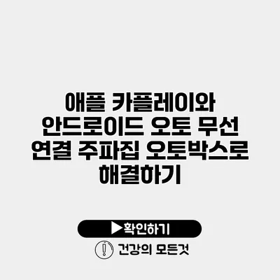 애플 카플레이와 안드로이드 오토 무선 연결 주파집 오토박스로 해결하기
