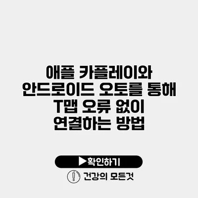 애플 카플레이와 안드로이드 오토를 통해 T맵 오류 없이 연결하는 방법