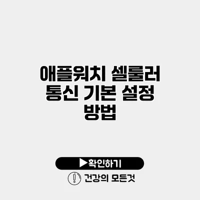 애플워치 셀룰러 통신 기본 설정 방법
