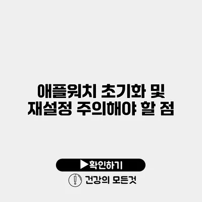 애플워치 초기화 및 재설정 주의해야 할 점