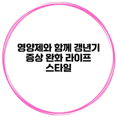 영양제와 함께 갱년기 증상 완화 라이프 스타일
