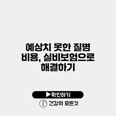 예상치 못한 질병 비용, 실비보험으로 해결하기