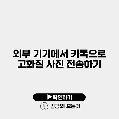 외부 기기에서 카톡으로 고화질 사진 전송하기