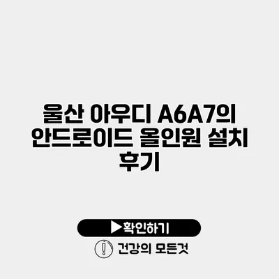 울산 아우디 A6/A7의 안드로이드 올인원 설치 후기