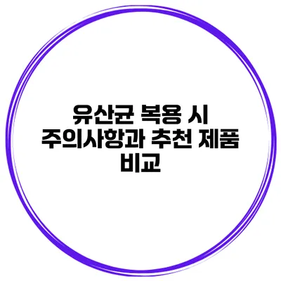 유산균 복용 시 주의사항과 추천 제품 비교