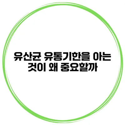 유산균 유통기한을 아는 것이 왜 중요할까?