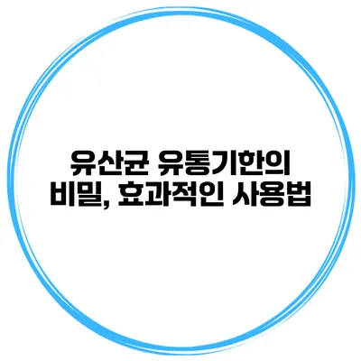 유산균 유통기한의 비밀, 효과적인 사용법