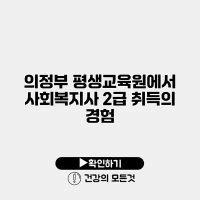 의정부 평생교육원에서 사회복지사 2급 취득의 경험