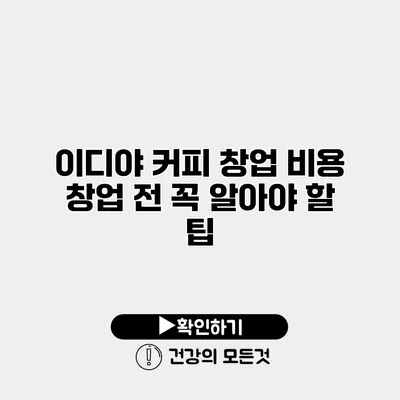 이디야 커피 창업 비용 창업 전 꼭 알아야 할 팁