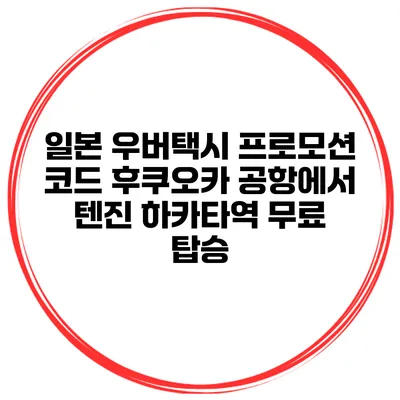 일본 우버택시 프로모션 코드 후쿠오카 공항에서 텐진 하카타역 무료 탑승