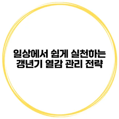 일상에서 쉽게 실천하는 갱년기 열감 관리 전략