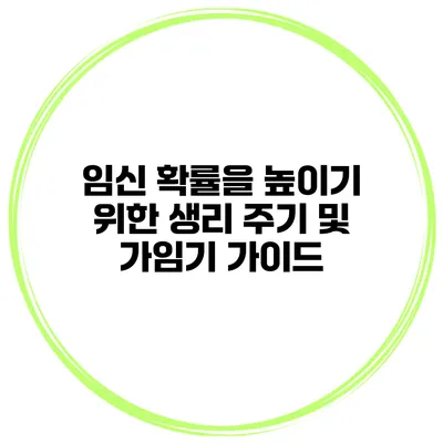 임신 확률을 높이기 위한 생리 주기 및 가임기 가이드