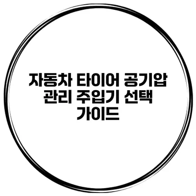 자동차 타이어 공기압 관리: 주입기 선택 가이드