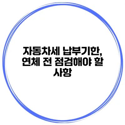 자동차세 납부기한, 연체 전 점검해야 할 사항