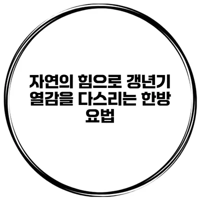 자연의 힘으로 갱년기 열감을 다스리는 한방 요법